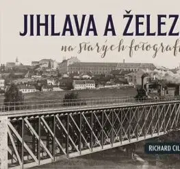 Jihlava a železnice na starých fotografiích - Richard Cila