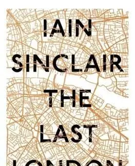 The Last London True Fictions from an Unreal City - Iain Sinclair