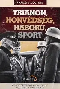 Trianon, honvédség, háború, sport - Sándor Szakály