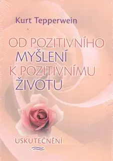 Od pozitivního myšlení k pozitivnímu životu - Kurt Tepperwein