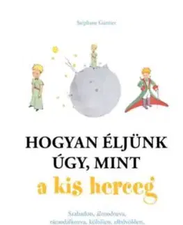 Hogyan éljünk úgy, mint a kis herceg - Stephane Garnier