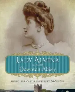 Lady Almina és a valódi Downton Abbey - Highclere Castle elveszett öröksége - Carnarvon grófnéja