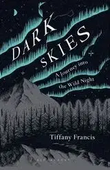Dark Skies - A Journey into the Wild Night - Tiffany Francis-Baker