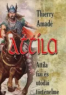 Attila - Attila fiai és utódai történelme - Thierry Amadé
