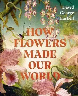 How Flowers Made Our World - David George Haskell