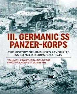 III Germanic SS Panzer-Korps. The History of Himmler's Favourite SS-Panzer-Korps, 1943-1945 Volume 2 - Geir Brenden, Petter Kjellander, Lennart Westberg