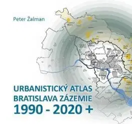 Urbanistický Atlas Bratislava. Zázemie 1990-2020+ - Peter Žalman