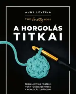 A horgolás titkai - Több mint 100 fortély, hogy tökéletesíthesd a horgolástudásodat - Anna Leyzina