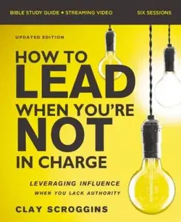 How to Lead When You''re Not in Charge Bible Study Guide plus Streaming Video, Updated Edition - Clay Scroggins