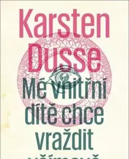 Mé vnitřní dítě chce vraždit všímavě - Karsten Dusse, Dagmar Heeg