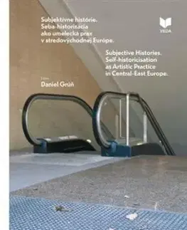Súbjektívne histórie. Seba-historizácia ako umelecká prax v stredovýchodnej Európe - Daniel Grúň