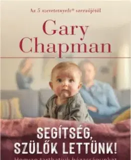 Segítség, szülők lettünk! - Hogyan tarthatjuk házasságunkat életben a gyermekek érkezése után is? - Gary Chapman