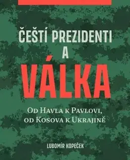 Čeští prezidenti a válka - Od Havla k Pavlovi, od Kosova k Ukrajině - Lubomír Kopeček