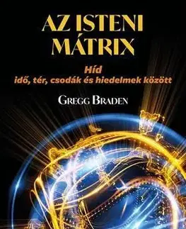 Az isteni mátrix - Híd idő, tér, csodák és hiedelmek között - Gregg Braden