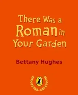 There Was a Roman in Your Garden - Bettany Hughes