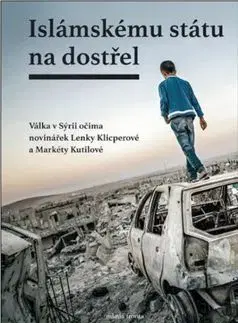 Islámskému státu na dostřel - Válka v Sýrii očima novinářek Lenky Klicperové a Markéty Kutilové - Markéta Kutilová, Lenka Klicperová