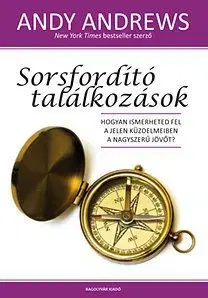 Sorsfordító találkozások - Hogyan ismerheted fel a jelen küzdelmeiben a nagyszerű jövőt? - Andy Andrews