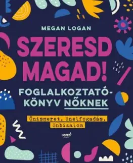 Szeresd Magad! - Foglalkoztatókönyv nőknek, Önismeret, önelfogadás, önbizalom - Megan Logan