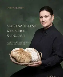 Nagyszüleink kenyere mentesen - A mentes kovászműhely legjobb receptjei - Judit Horváth