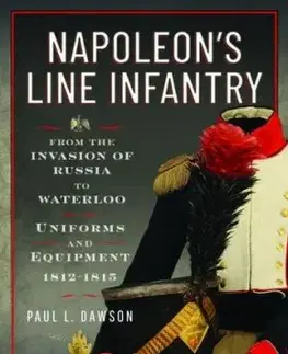 Napoleon’s Line Infantry – From the Invasion of Russia to Waterloo - Paul L Dawson