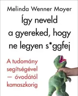 Így neveld a gyereked, hogy ne legyen s*ggfej - A tudomány segítségével-óvodától kamaszkorig - Melinda Wennerová Moyerová