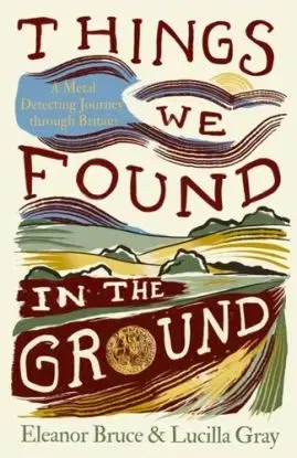 Things We Found in the Ground - Eleanor Bruce, Lucilla Gray