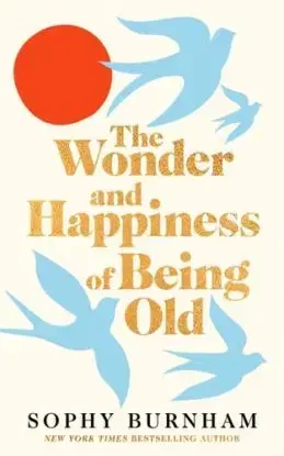 The Wonder and Happiness of Being Old - Sophy Burnhamová