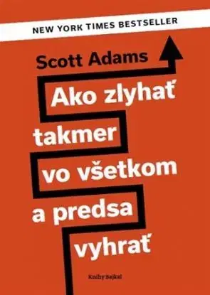 Ako zlyhať takmer vo všetkom a predsa vyhrať - Scott Adams
