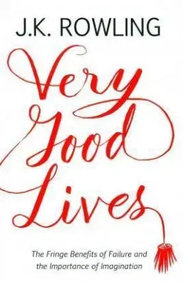 Very Good Lives: The Fringe Benefits of Failure and the Importance of Imagination - Joanne K. Rowling