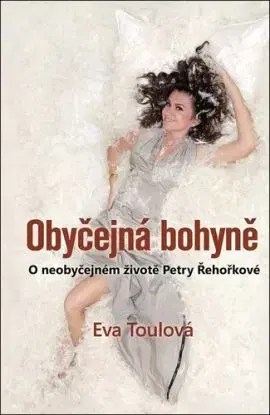 Obyčejná bohyně - O neobyčejném životě Petry Řehořkové - Eva Toulová