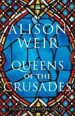 Queens of the Crusades - Alison Weir