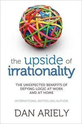 The Upside of Irrationality - Dan Ariely