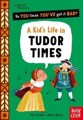 British Museum: So You Think You've Got It Bad? A Kid's Life in Tudor Times - Chae Strathie