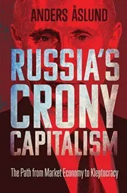 Russias Crony Capitalism: The Path from Market Economy to Kleptocracy - Anders Aslund