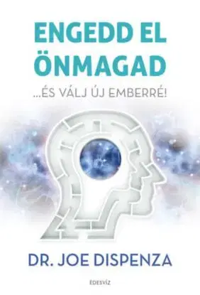 Engedd el önmagad - ...és válj új emberré! - Joe Dispenza