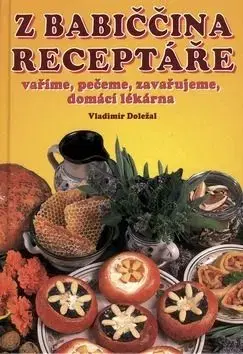 Z babiččina receptáře vaříme, pečeme, zavařujeme, domácí lékárna - Antonín Doležal