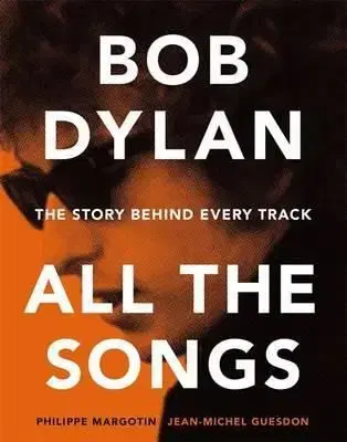 Bob Dylan All the Songs - The Story Behind Every Track - Jean-Michel Guesdon, Philippe Margotin