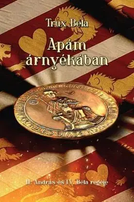 Apám árnyékában - II. András és IV. Béla regéje - Béla Trux