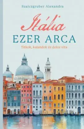 Itália ezer arca - Titkok, kalandok és dolce vita - Alexandra Szalczgruber