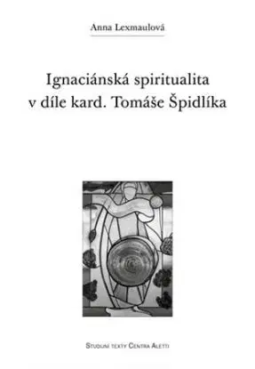 Ignaciánská spiritualita v díle kard. Tomáše Špidlíka - Anna Lexmaulová