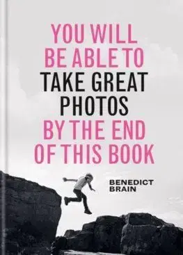 You Will be Able to Take Great Photos by The End of This Book - Benedict Brain