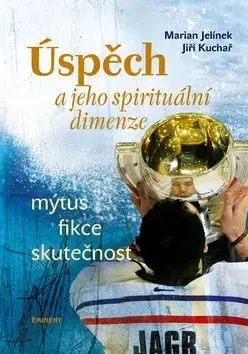 Úspěch a jeho spirituální dimenze - Martin Jelínek, Jiří Kuchař, Marian Jelínek