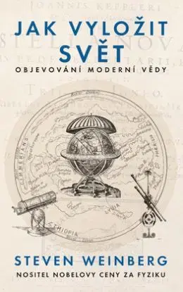 Jak vyložit svět - Objevování moderní vědy - Steven Weinberg