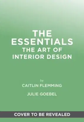 The Essentials: The Art of Interior Design - Caitlin Flemming, Julie Goebel