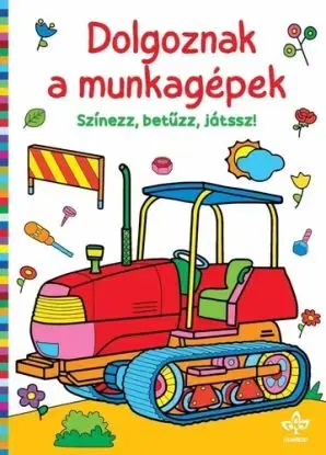 Dolgoznak a munkagépek – Színezz, betűzz, játssz!