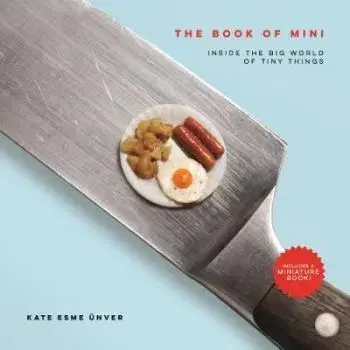 The Book of Mini: Inside the Big World of Tiny Things - Kate Esme Ünver