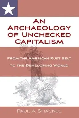 An Archaeology of Unchecked Capitalism - Paul Shackel