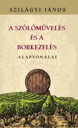 A szőlőművelés és a borkezelés alapvonalai - János Szilágyi