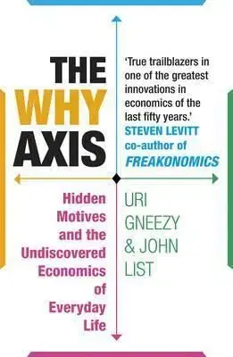 The Why Axis : Hidden Motives and the Undiscovered Economics of Everyday Life - Uri Gneezy, John List