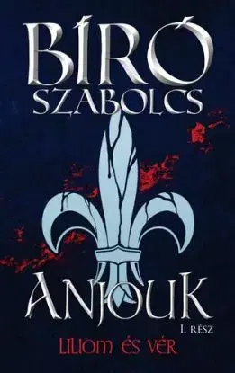 Anjouk 1: Liliom és vér - Szabolcs Bíró